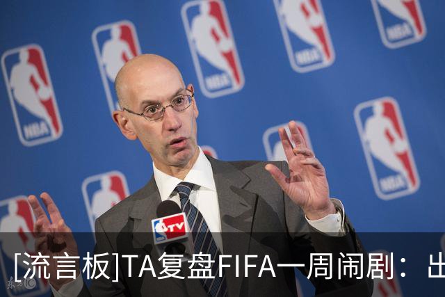 [流言板]TA复盘FIFA一周闹剧：出售计划引爆治理危机，欧足联逼宫